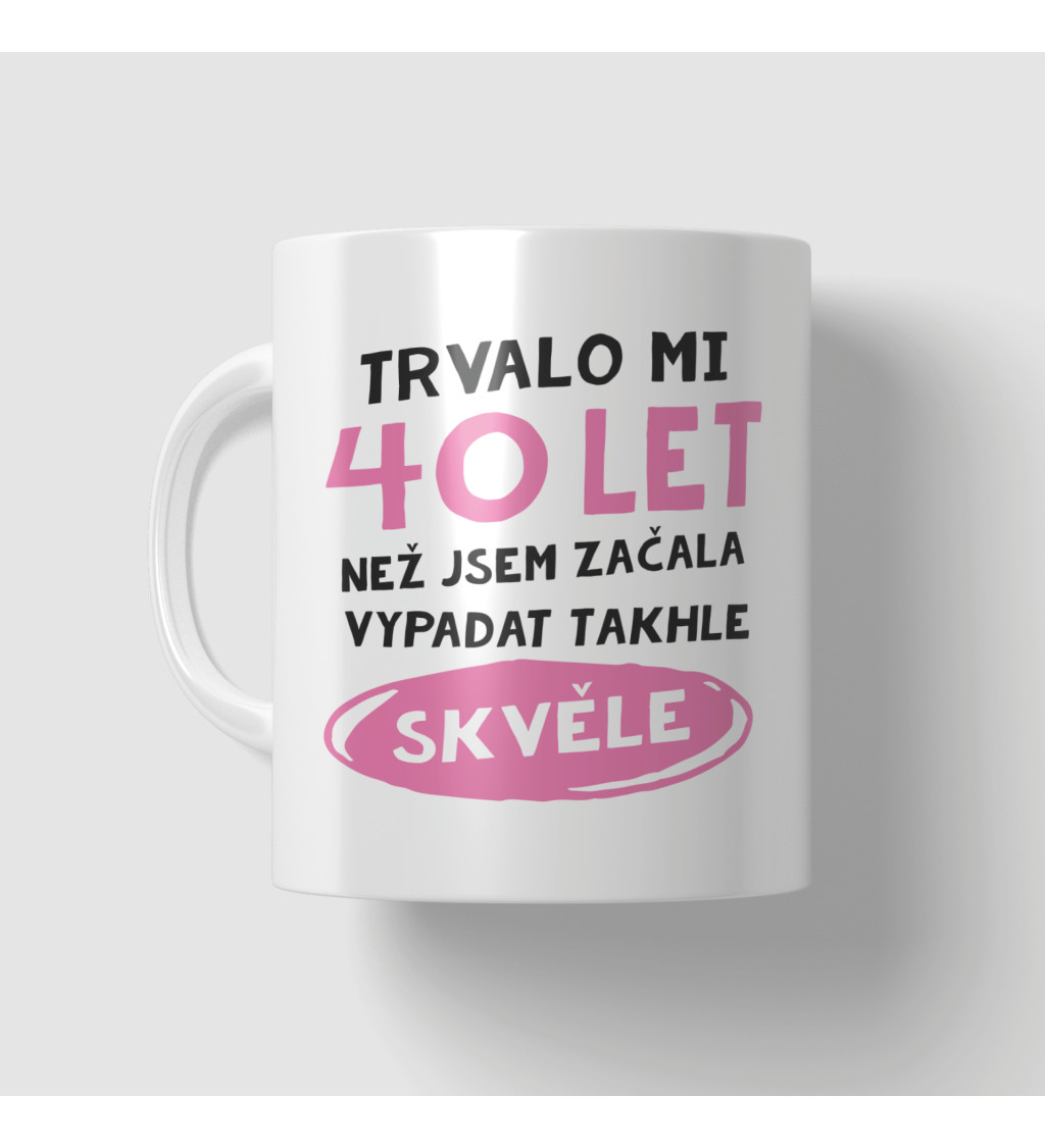 Narozeninový hrnek 40 let než jsem začala vypadat takhle skvěle